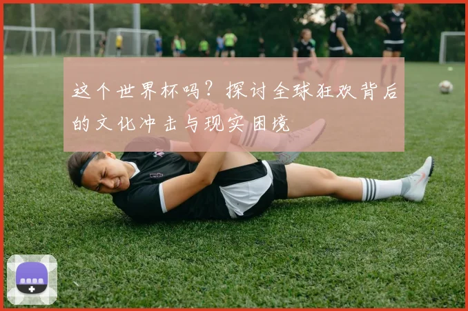 这个世界杯吗?探讨全球狂欢背后的文化冲击与现实困境