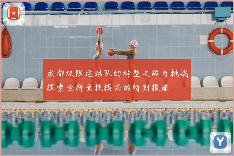 成都极限运动队的转型之路与挑战探索全新竞技模式的特别报道