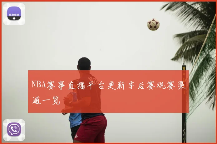 NBA赛事直播平台更新季后赛观赛渠道一览