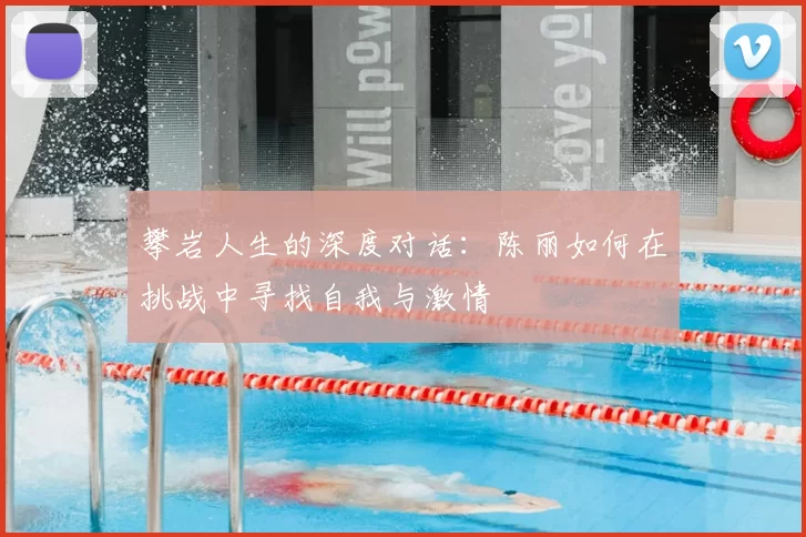 攀岩人生的深度对话：陈丽如何在挑战中寻找自我与激情
