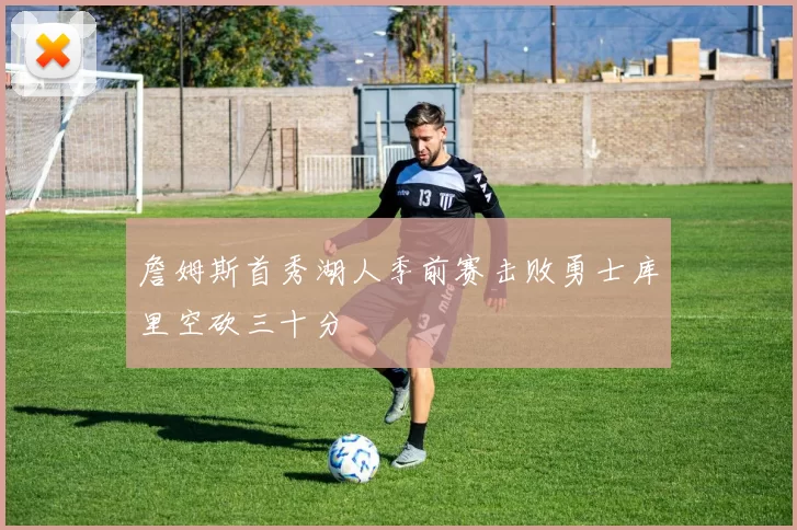 詹姆斯首秀湖人季前赛击败勇士库里空砍三十分