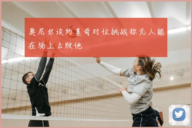 奥尼尔谈约基奇对位挑战称无人能在场上击败他