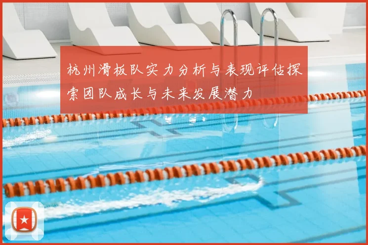 杭州滑板队实力分析与表现评估探索团队成长与未来发展潜力