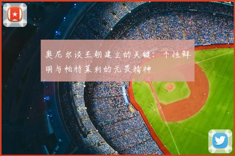 奥尼尔谈王朝建立的关键:个性鲜明与帕特莱利的无畏精神