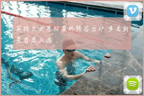 英格兰世界杯最终阵容出炉 多名新星首度入选