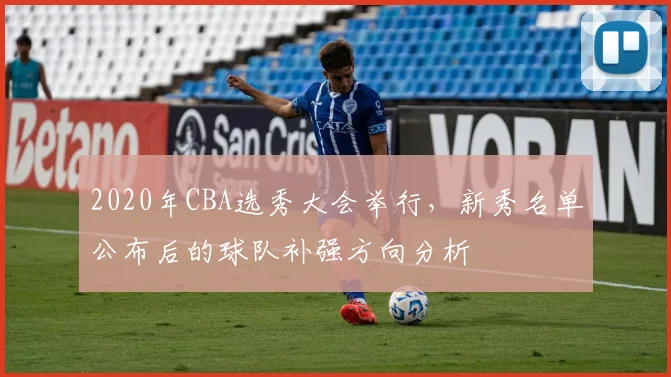 2020年CBA选秀大会举行，新秀名单公布后的球队补强方向分析