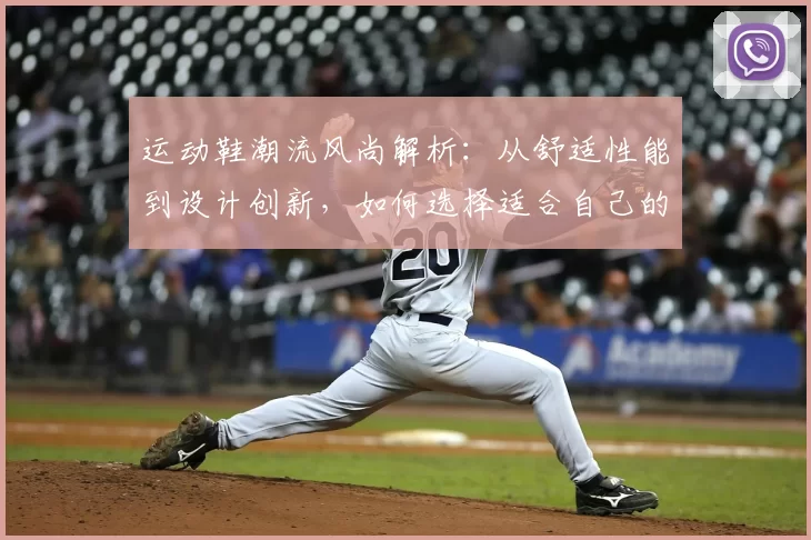 运动鞋潮流风尚解析：从舒适性能到设计创新，如何选择适合自己的完美鞋款