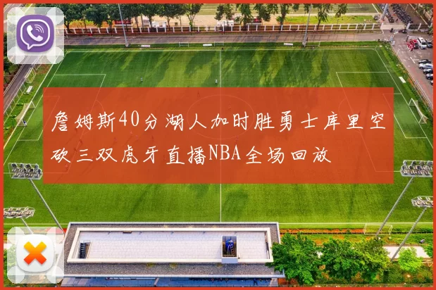 詹姆斯40分湖人加时胜勇士库里空砍三双虎牙直播NBA全场回放