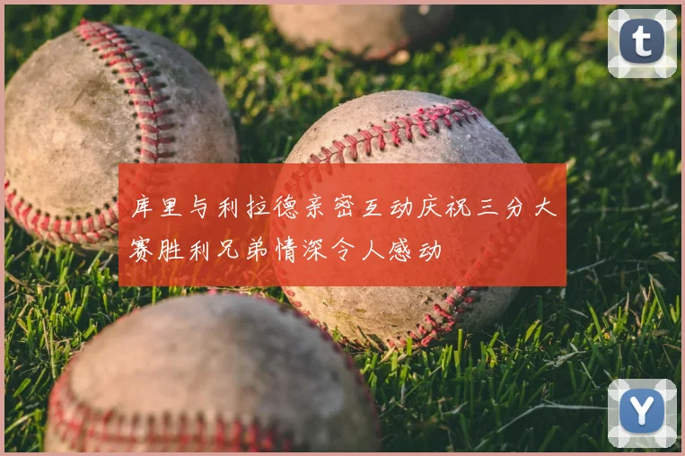 库里与利拉德亲密互动庆祝三分大赛胜利兄弟情深令人感动