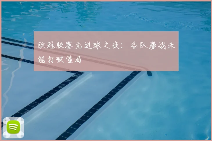 欧冠联赛无进球之夜:各队鏖战未能打破僵局