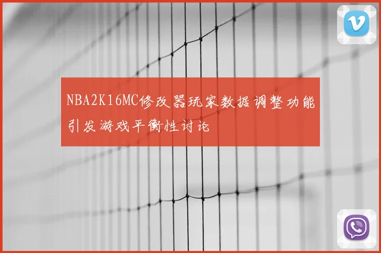 NBA2K16MC修改器玩家数据调整功能引发游戏平衡性讨论