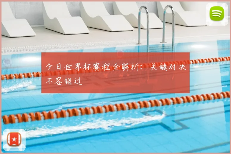 今日世界杯赛程全解析:关键对决不容错过