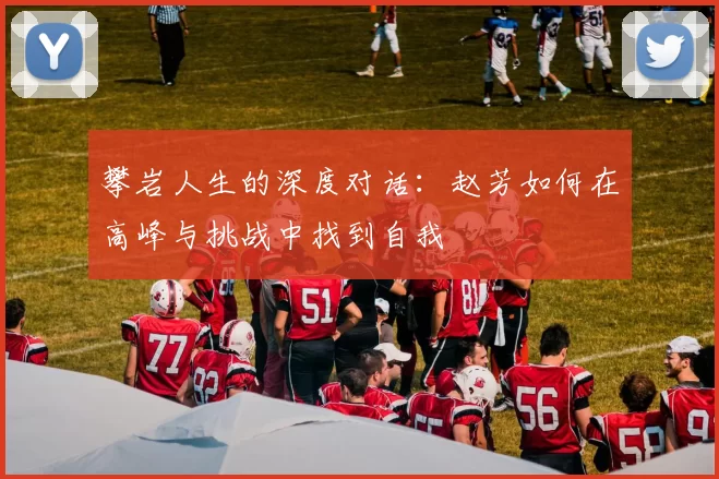 攀岩人生的深度对话：赵芳如何在高峰与挑战中找到自我