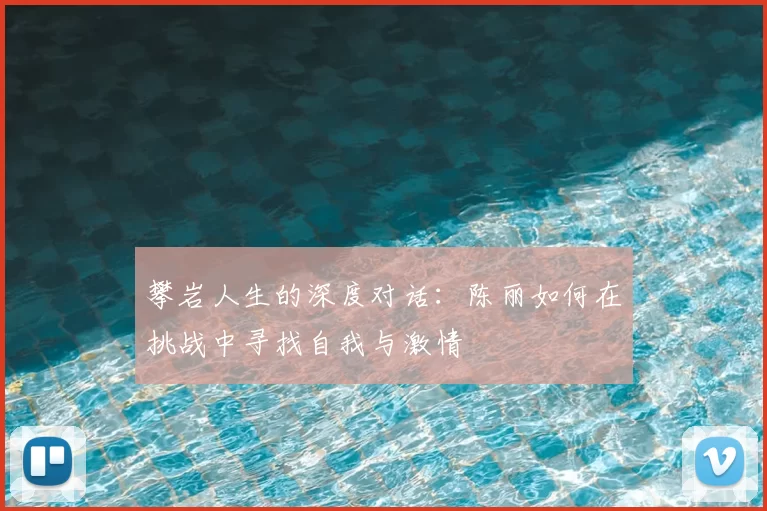 攀岩人生的深度对话：陈丽如何在挑战中寻找自我与激情