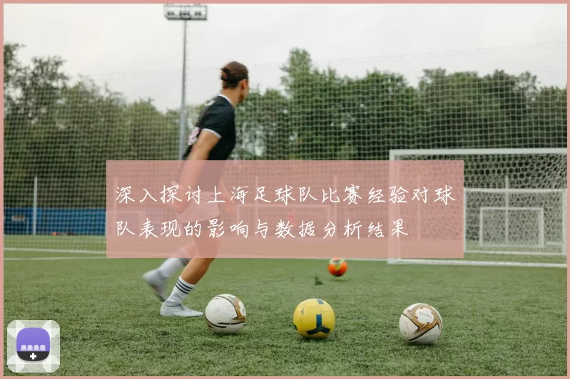深入探讨上海足球队比赛经验对球队表现的影响与数据分析结果
