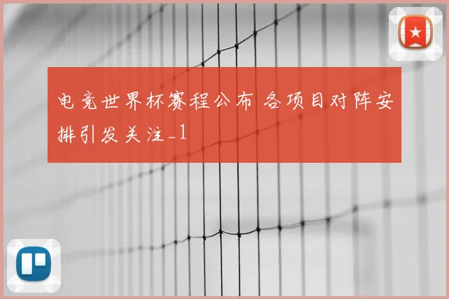 电竞世界杯赛程公布 各项目对阵安排引发关注_1
