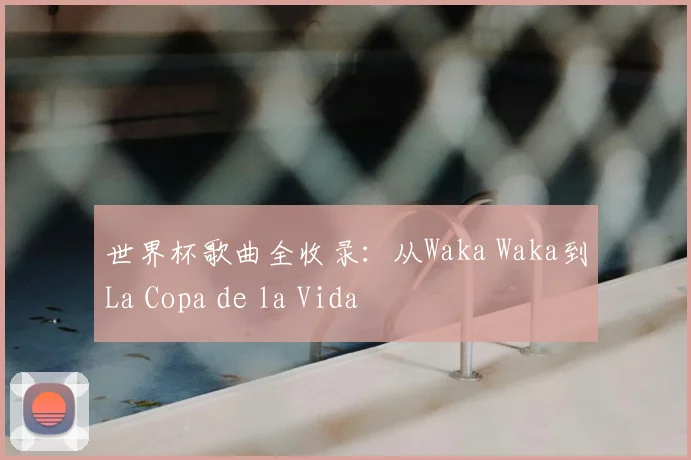 世界杯歌曲全收录：从Waka Waka到La Copa de la Vida
