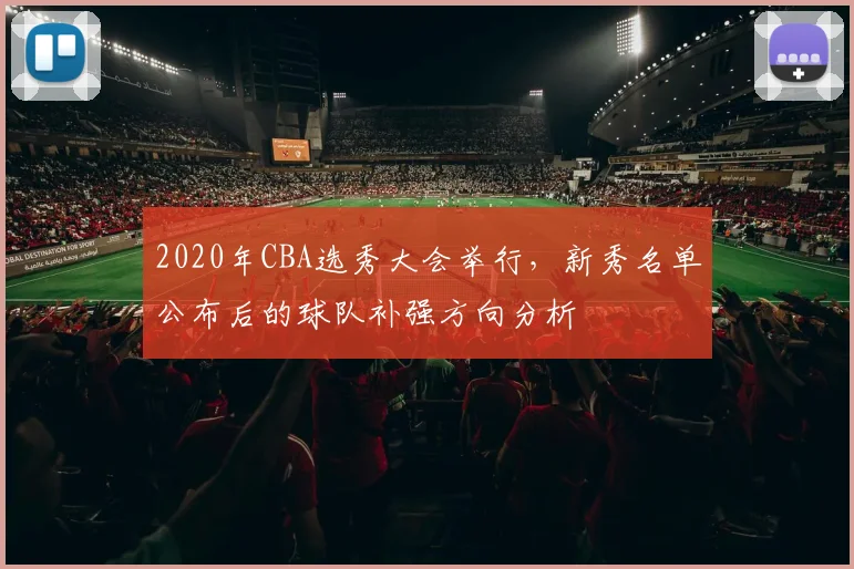 2020年CBA选秀大会举行，新秀名单公布后的球队补强方向分析