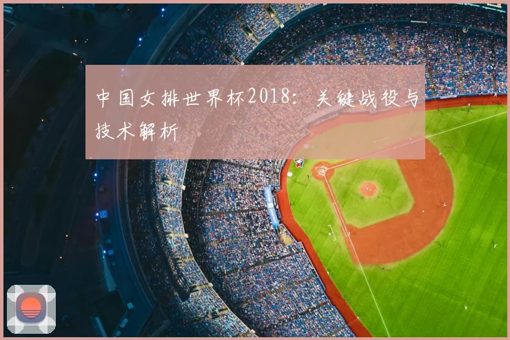 中国女排世界杯2018：关键战役与技术解析