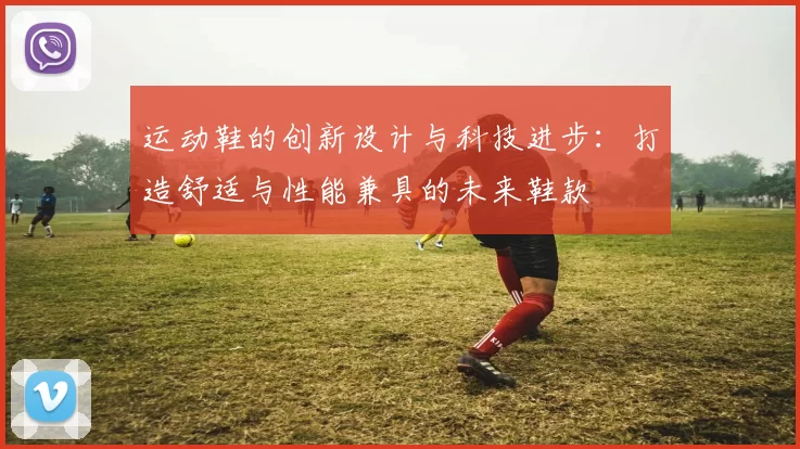 运动鞋的创新设计与科技进步：打造舒适与性能兼具的未来鞋款