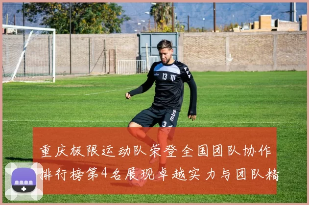 重庆极限运动队荣登全国团队协作排行榜第4名展现卓越实力与团队精神