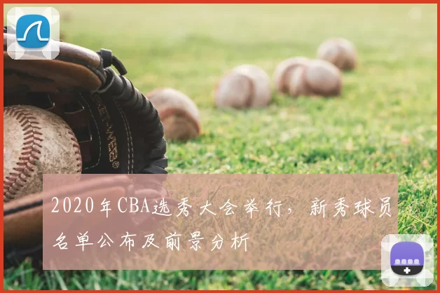 2020年CBA选秀大会举行，新秀球员名单公布及前景分析