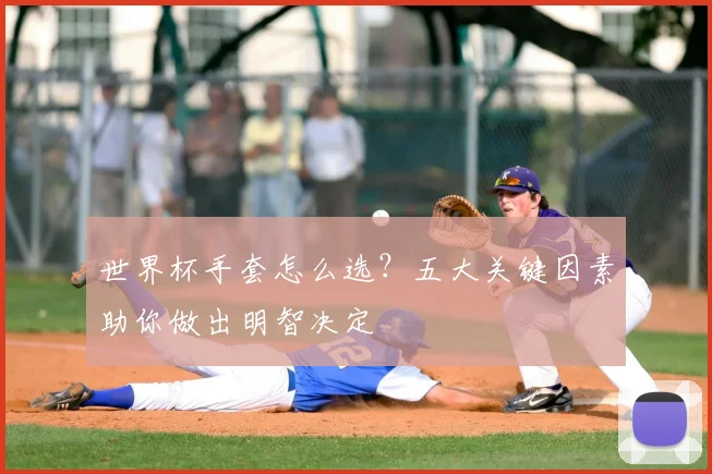 世界杯手套怎么选?五大关键因素助你做出明智决定