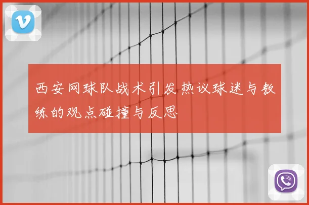 西安网球队战术引发热议球迷与教练的观点碰撞与反思