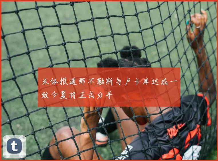 米体报道那不勒斯与卢卡库达成一致今夏将正式分手