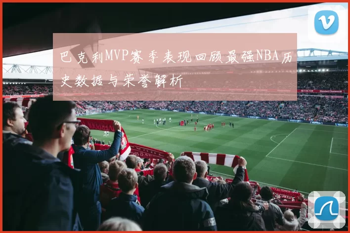 巴克利MVP赛季表现回顾最强NBA历史数据与荣誉解析