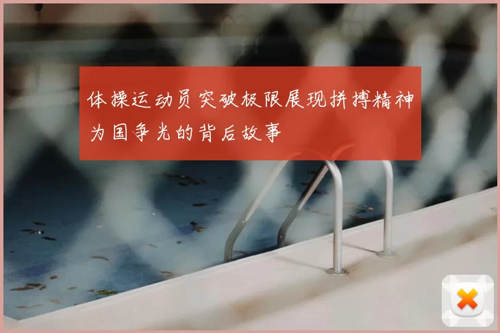 体操运动员突破极限展现拼搏精神为国争光的背后故事