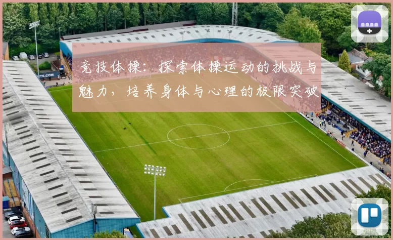 竞技体操：探索体操运动的挑战与魅力，培养身体与心理的极限突破