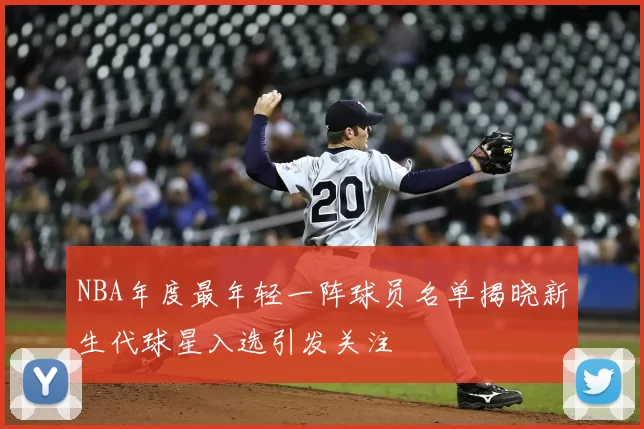 NBA年度最年轻一阵球员名单揭晓新生代球星入选引发关注