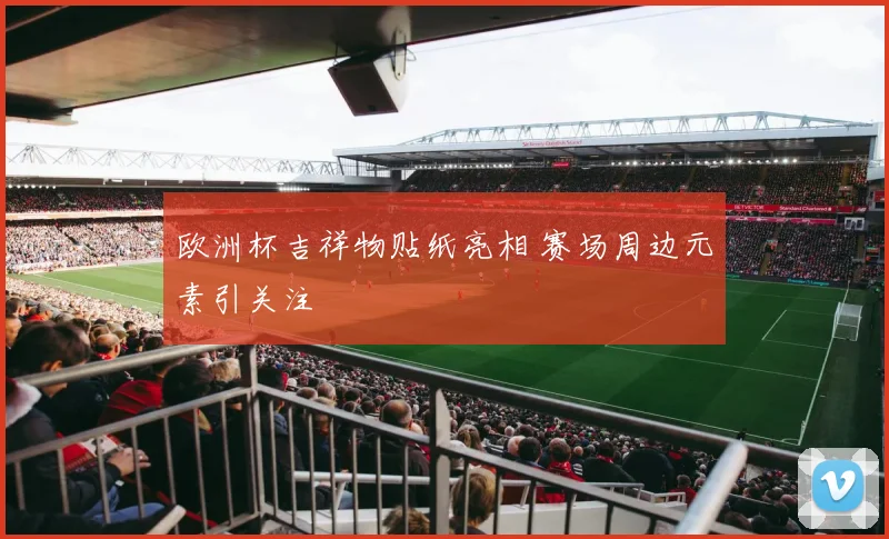 欧洲杯吉祥物贴纸亮相 赛场周边元素引关注