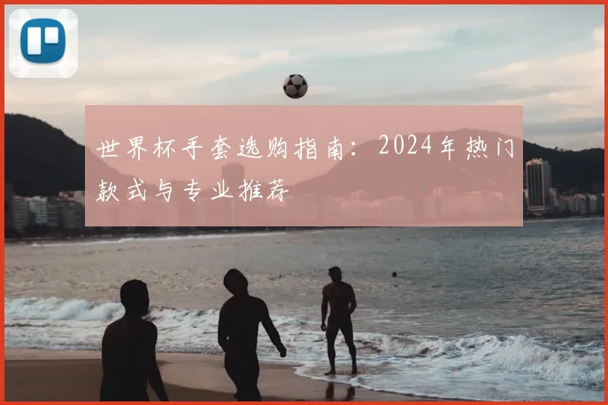 世界杯手套选购指南：2024年热门款式与专业推荐