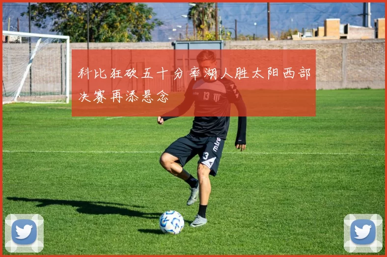 科比狂砍五十分率湖人胜太阳西部决赛再添悬念
