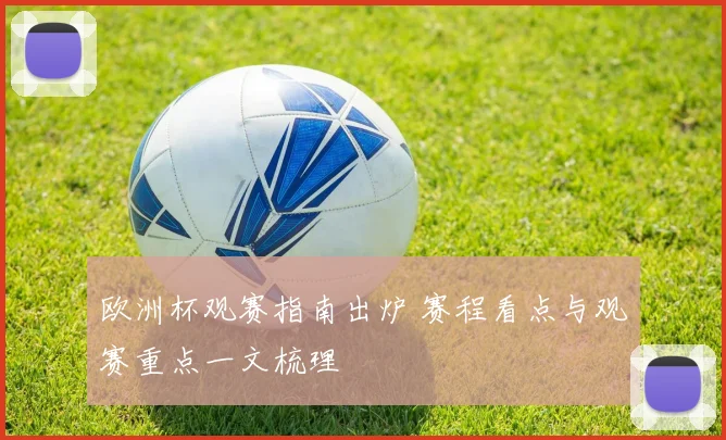 欧洲杯观赛指南出炉 赛程看点与观赛重点一文梳理