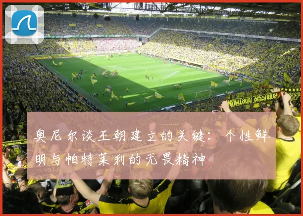 奥尼尔谈王朝建立的关键:个性鲜明与帕特莱利的无畏精神