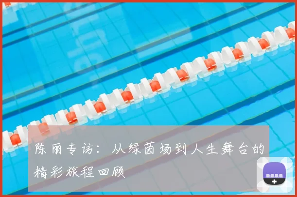 陈丽专访：从绿茵场到人生舞台的精彩旅程回顾