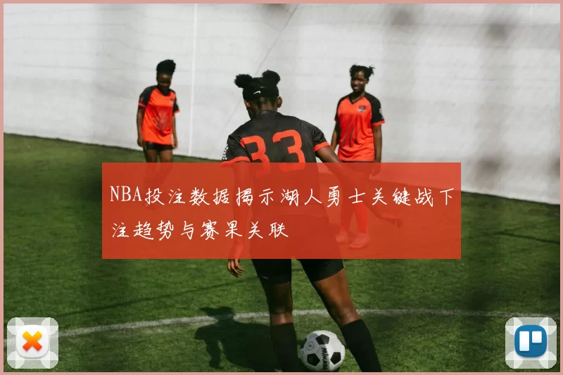 NBA投注数据揭示湖人勇士关键战下注趋势与赛果关联