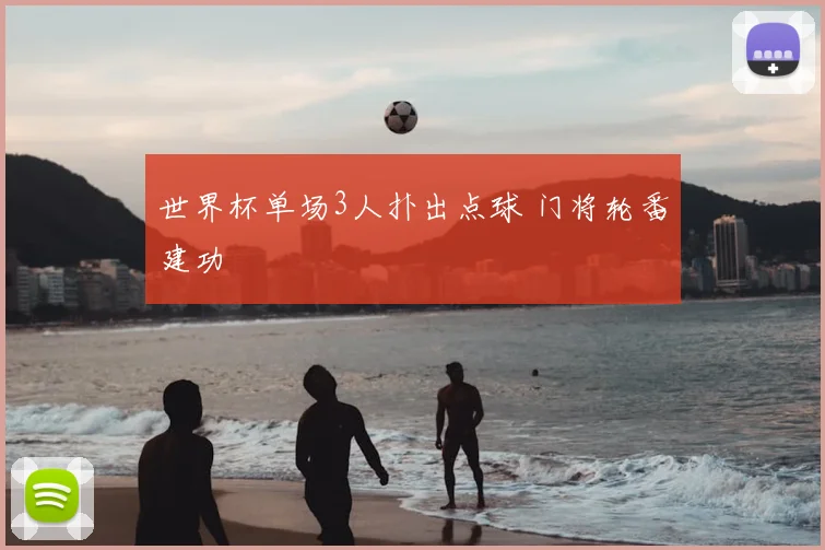 世界杯单场3人扑出点球 门将轮番建功