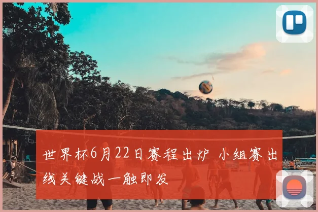 世界杯6月22日赛程出炉 小组赛出线关键战一触即发