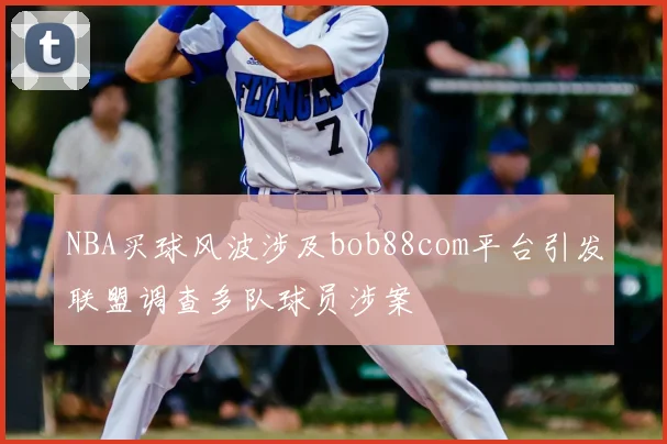 NBA买球风波涉及bob88com平台引发联盟调查多队球员涉案