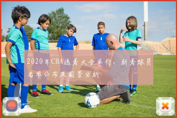 2020年CBA选秀大会举行，新秀球员名单公布及前景分析
