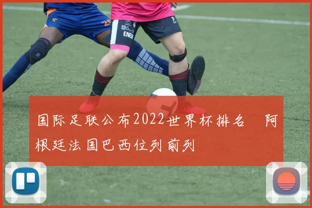 国际足联公布2022世界杯排名　阿根廷法国巴西位列前列