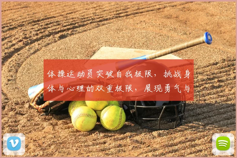 体操运动员突破自我极限，挑战身体与心理的双重极限，展现勇气与坚韧的竞技精神