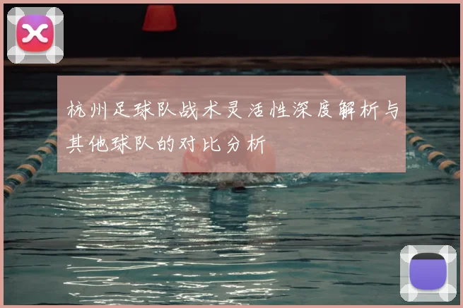 杭州足球队战术灵活性深度解析与其他球队的对比分析