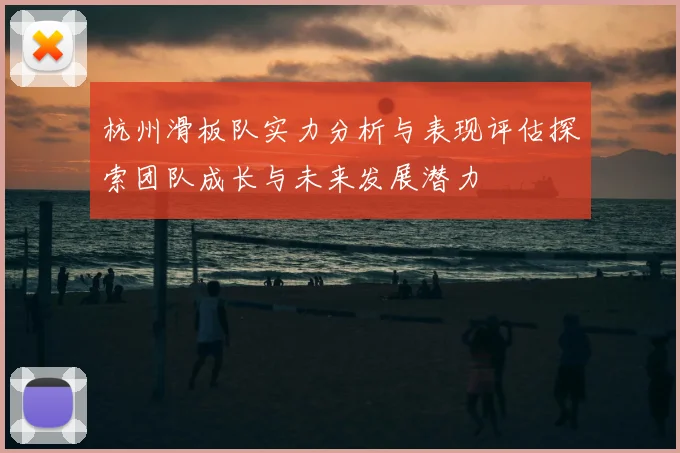 杭州滑板队实力分析与表现评估探索团队成长与未来发展潜力