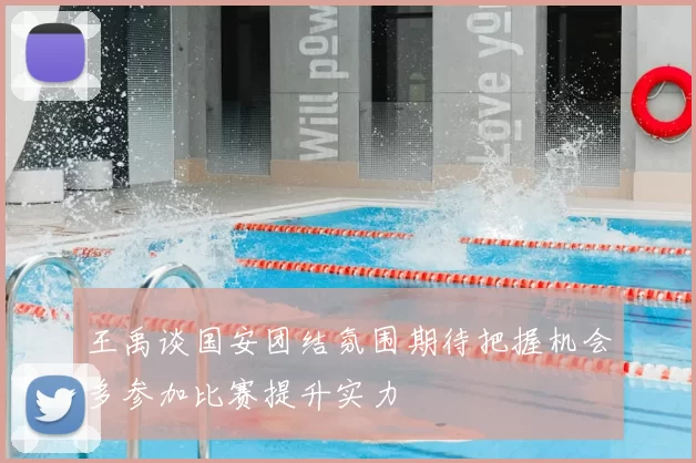 王禹谈国安团结氛围期待把握机会多参加比赛提升实力
