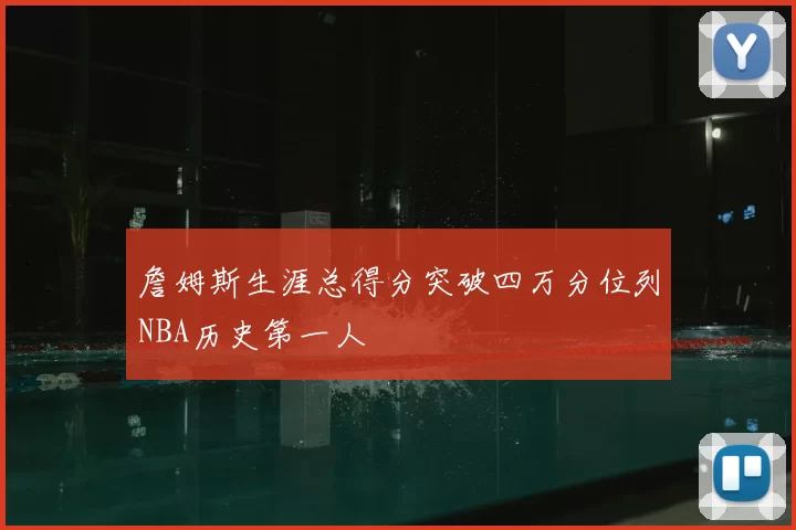 詹姆斯生涯总得分突破四万分位列NBA历史第一人